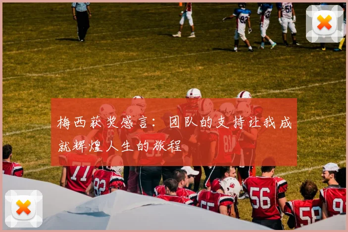 梅西获奖感言：团队的支持让我成就辉煌人生的旅程