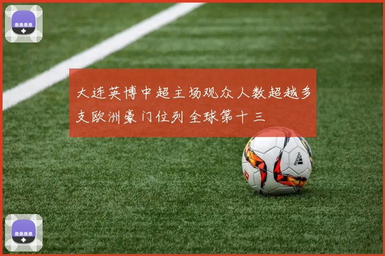大连英博中超主场观众人数超越多支欧洲豪门位列全球第十三