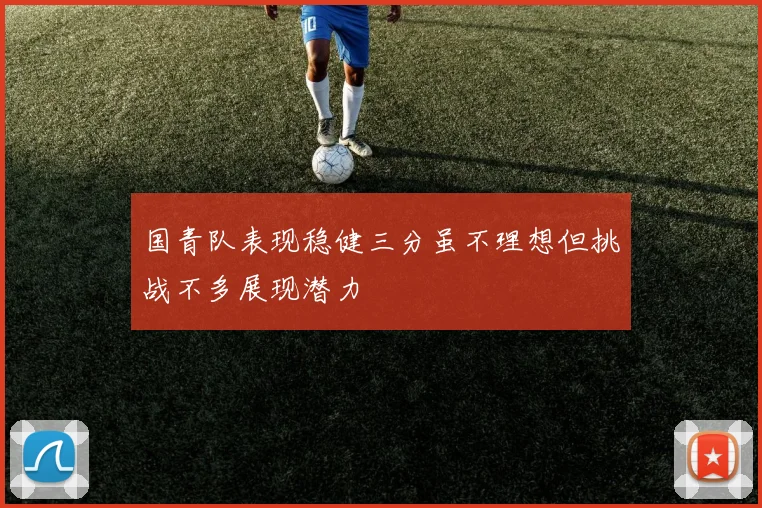 国青队表现稳健三分虽不理想但挑战不多展现潜力