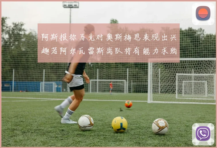 阿斯报称马竞对奥斯梅恩表现出兴趣若阿尔瓦雷斯离队将有能力求购